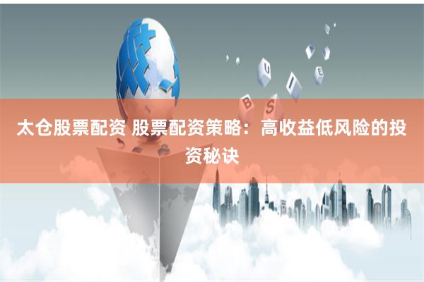 太仓股票配资 股票配资策略：高收益低风险的投资秘诀