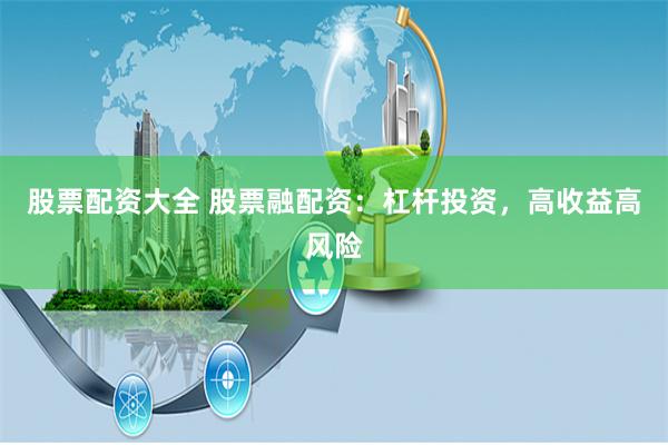 股票配资大全 股票融配资：杠杆投资，高收益高风险