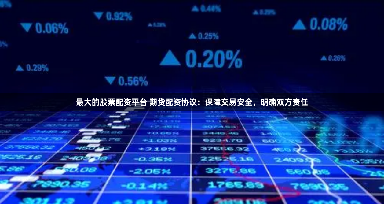 最大的股票配资平台 期货配资协议：保障交易安全，明确双方责任