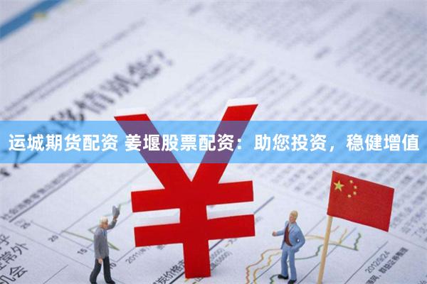 运城期货配资 姜堰股票配资：助您投资，稳健增值