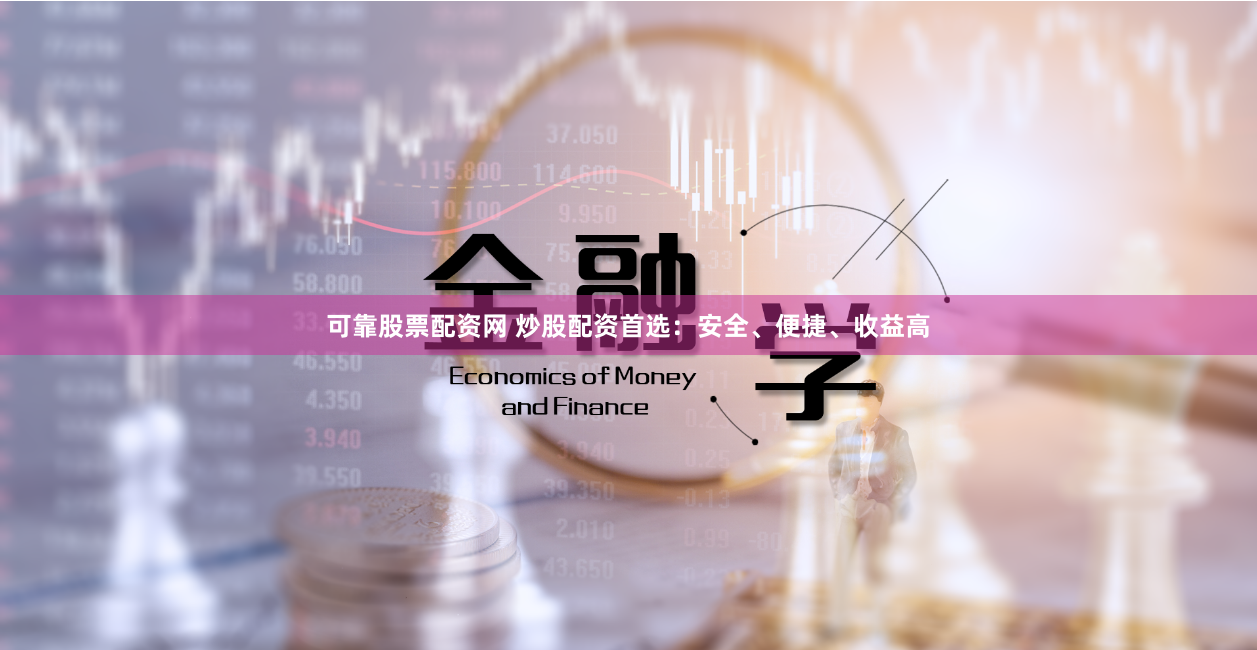 可靠股票配资网 炒股配资首选：安全、便捷、收益高