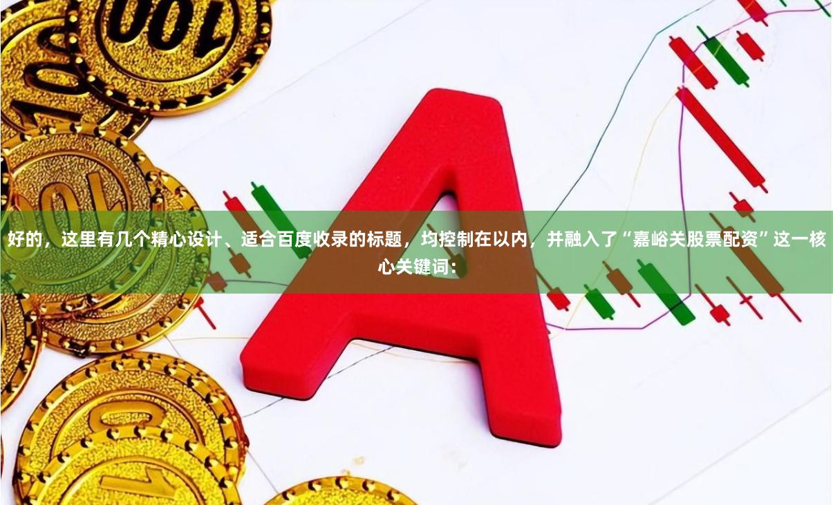 好的，这里有几个精心设计、适合百度收录的标题，均控制在以内，并融入了“嘉峪关股票配资”这一核心关键词：