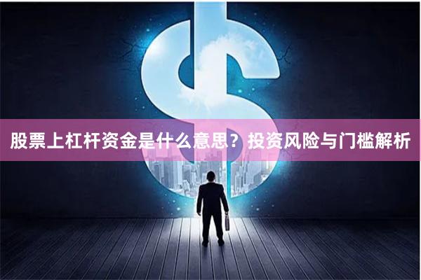 股票上杠杆资金是什么意思？投资风险与门槛解析