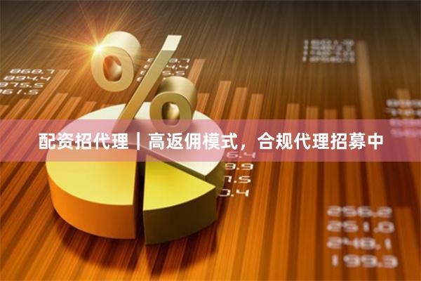 配资招代理｜高返佣模式，合规代理招募中