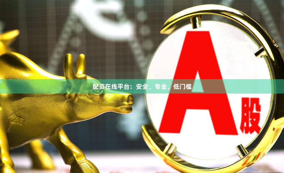 配资在线平台：安全、专业、低门槛