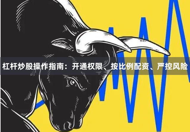 杠杆炒股操作指南：开通权限、按比例配资、严控风险
