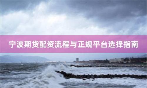 宁波期货配资流程与正规平台选择指南