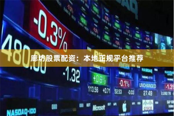 廊坊股票配资：本地正规平台推荐