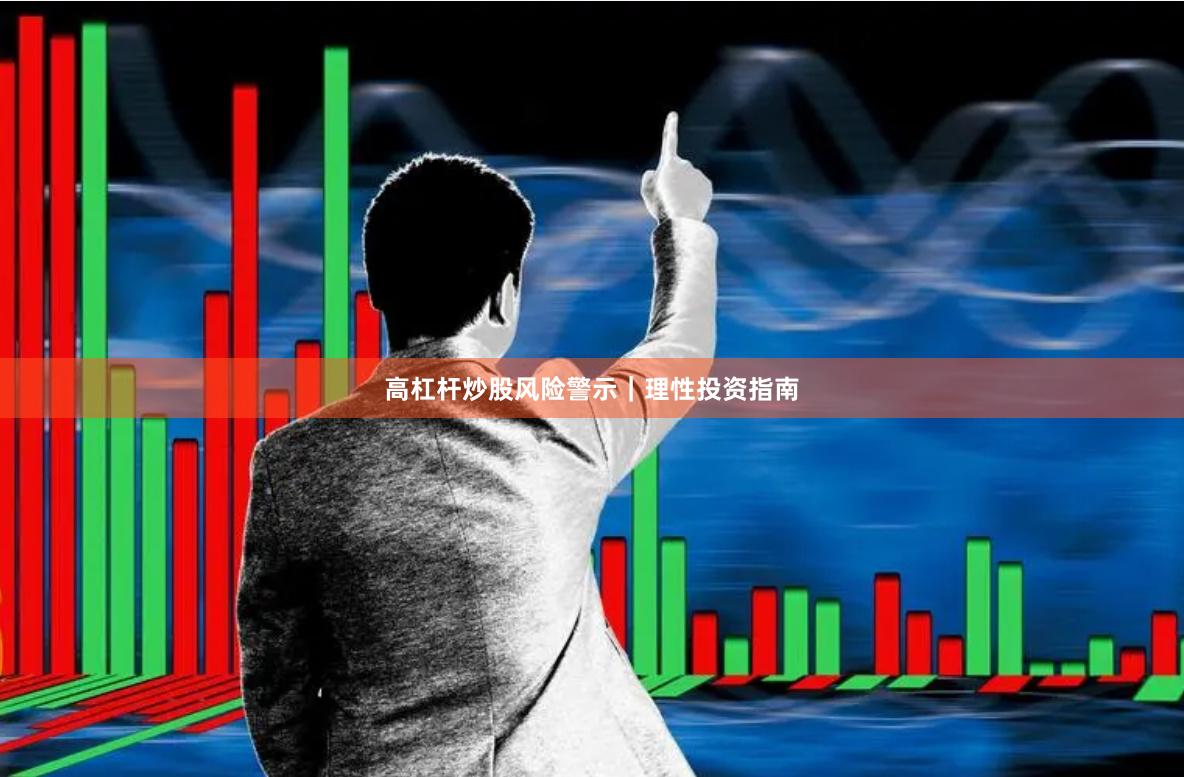高杠杆炒股风险警示｜理性投资指南