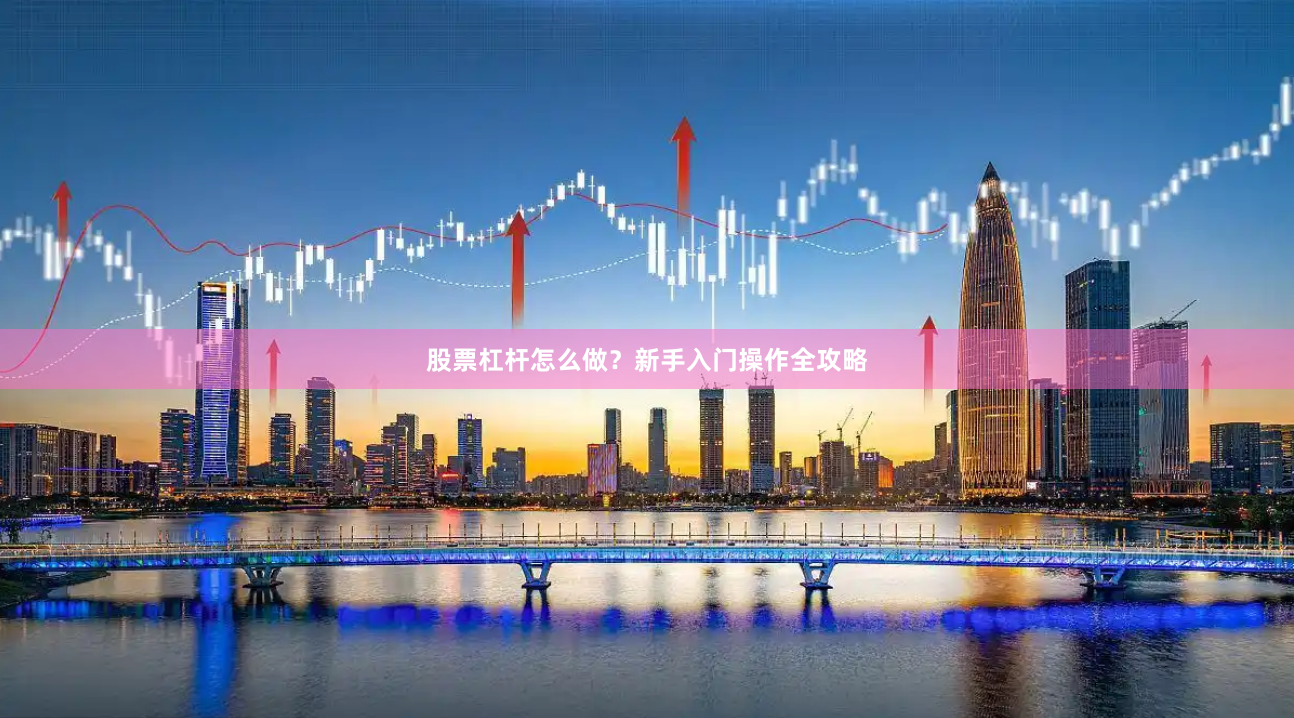 股票杠杆怎么做？新手入门操作全攻略