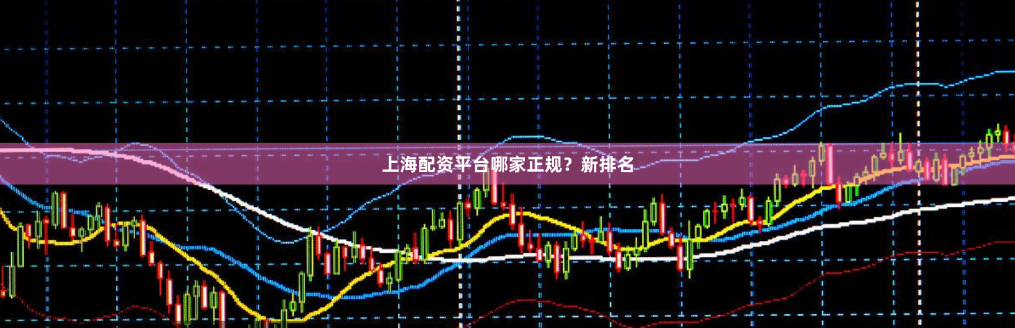 上海配资平台哪家正规？新排名