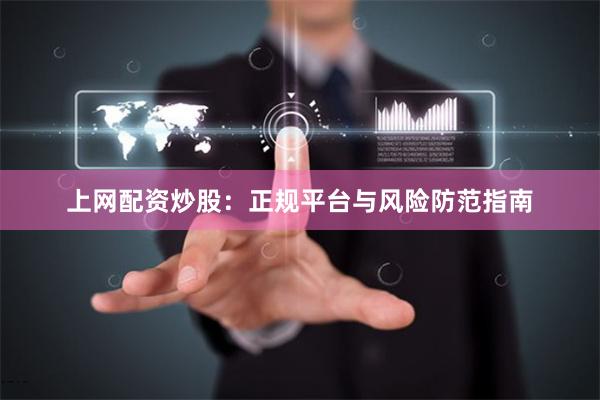 上网配资炒股：正规平台与风险防范指南