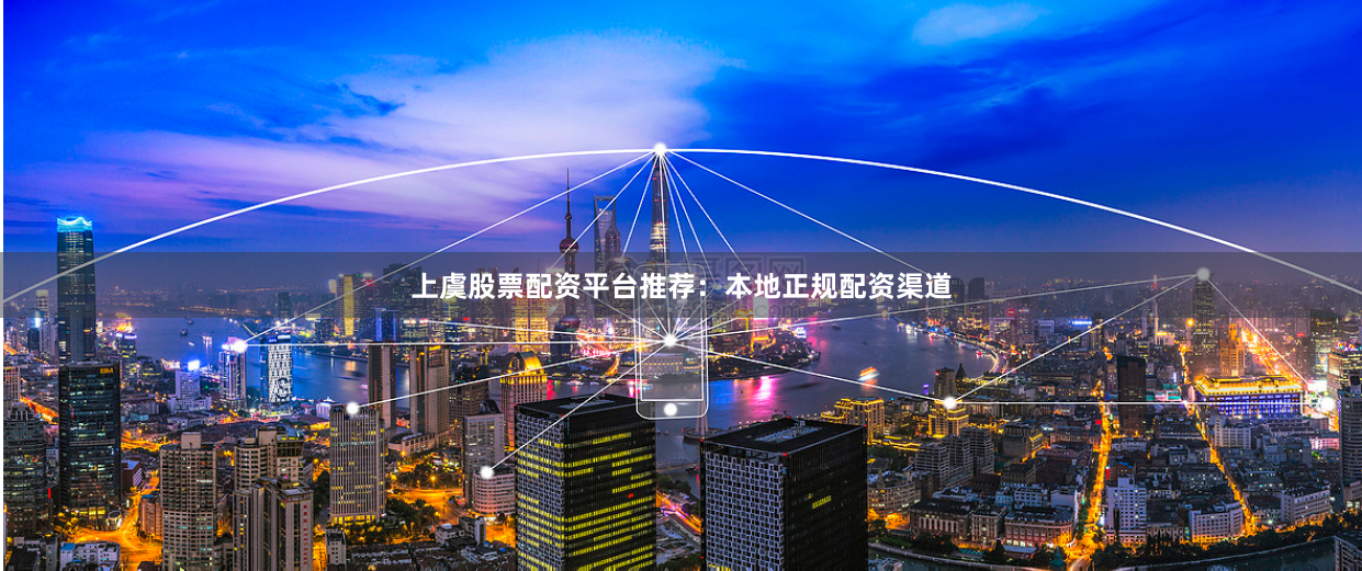 上虞股票配资平台推荐：本地正规配资渠道