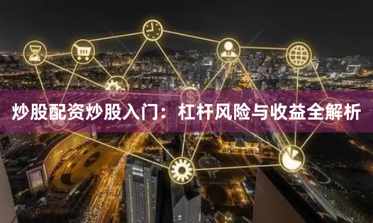 炒股配资炒股入门：杠杆风险与收益全解析